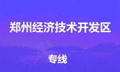 新丰县到郑州经济技术开发区物流公司-高效高质的新丰县至郑州经济技术开发区专线