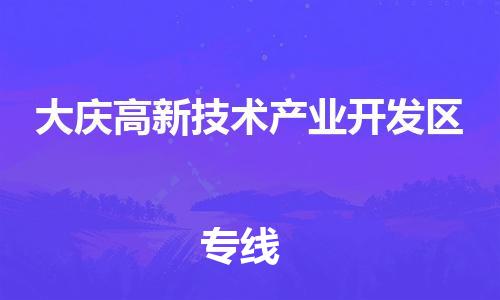 惠东县到大庆高新技术产业开发区物流专线-惠东县到大庆高新技术产业开发区货运-高效快捷