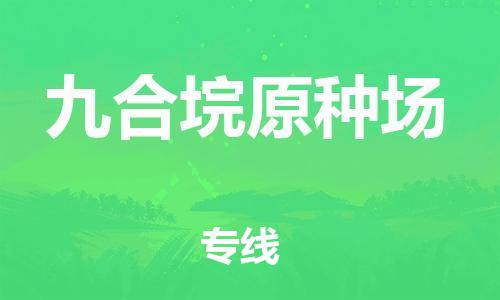 新丰县到九合垸原种场物流公司-新丰县物流到九合垸原种场（市/县-均可送达）已更新