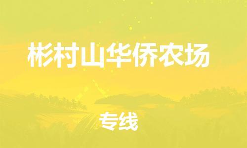 惠东县到彬村山华侨农场物流专线-惠东县至彬村山华侨农场货运精心打造